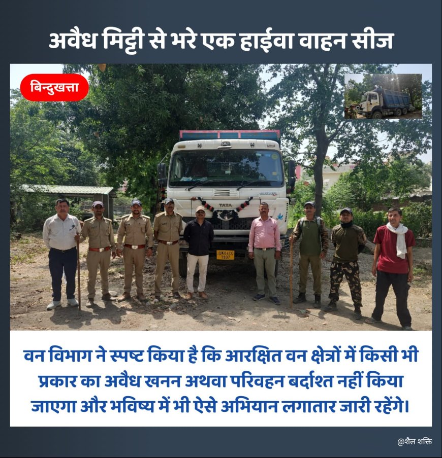 वन विभाग की बड़ी कार्रवाई: बिंदुखत्ता आरक्षित वन क्षेत्र में अवैध मिट्टी से भरा हाईवा सीज